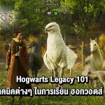 เปิดคอร์สเรียนวิชา Hogwarts Legacy 101 เทคนิคต่างๆ ในการเรียน ฮอกวอตส์ !!