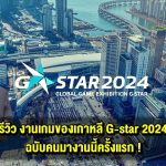 รีวิว งานเกมของเกาหลี G-star 2024 ฉบับคนมางานนี้ครั้งแรก !