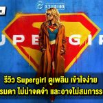 รีวิว Supergirl ดูเพลิน เข้าใจง่าย แต่ธรรมดา ไม่น่าจดจำ และอาจไม่สมการรอคอย