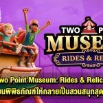 รีวิว Two Point Museum: Rides & Relics DLC ใหม่ เปลี่ยนพิพิธภัณฑ์ให้กลายเป็นสวนสนุกสุดปั่น !